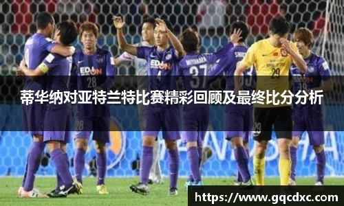 蒂华纳对亚特兰特比赛精彩回顾及最终比分分析